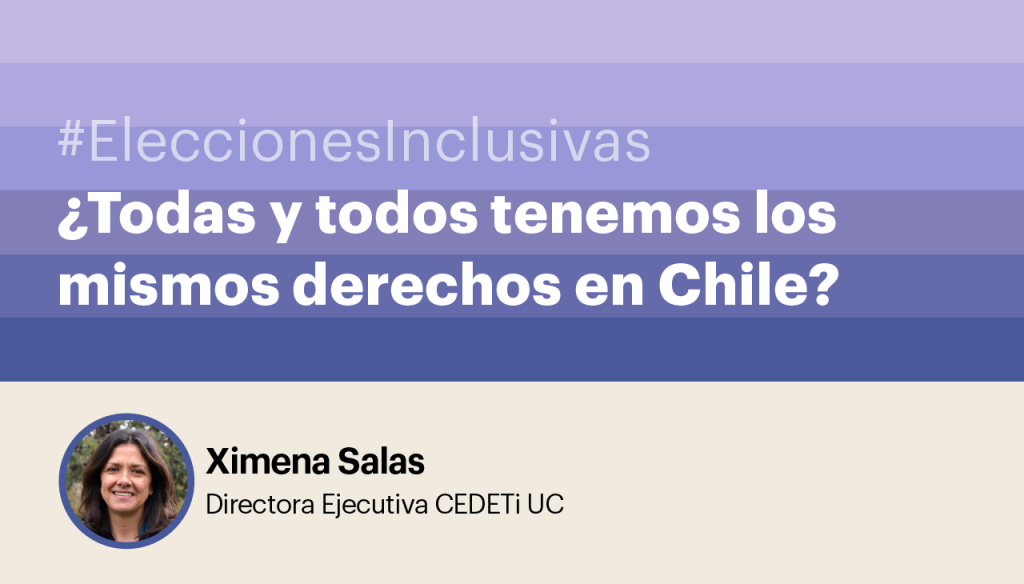 #EleccionesInclusivas ¿Todas y todos tenemos los mismos derechos en Chile? Ximena Salas - Directora Ejecutiva CEDETi UC