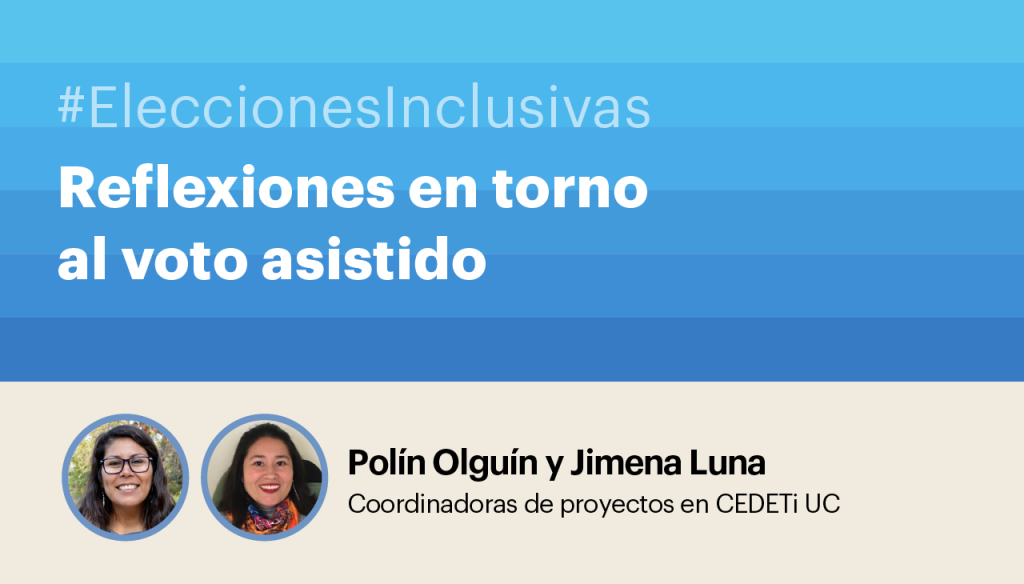 #EleccionesInclusivas Reflexiones en torno al voto asistido. Polin Olguín y Jimena Luna - Coordinadoras de proyectos CEDETi UC