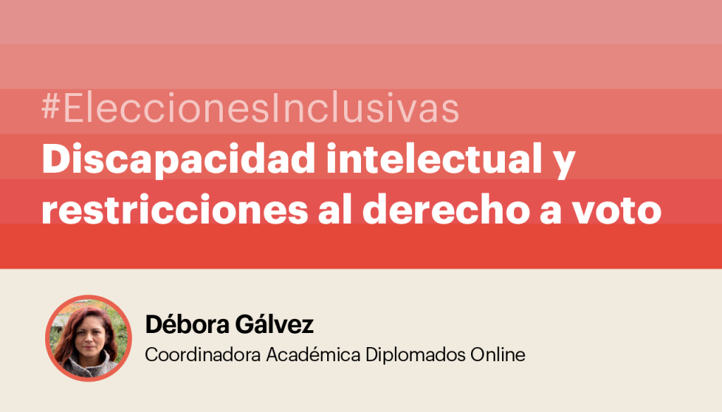 #EleccionesInclusivas Discapacidad intelectual y restricciones al derecho a voto. Débora Gálvez - Coordinadora Académica Diplomados Online CEDETi UC