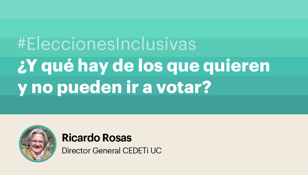 #EleccionesInclusivas ¿Y qué hay de los que quieren y no pueden ir a votar? Ricardo Rosas - Director General CEDETi UC